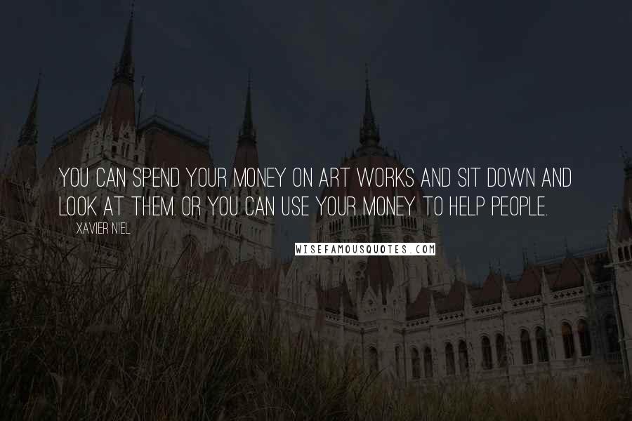 Xavier Niel Quotes: You can spend your money on art works and sit down and look at them. Or you can use your money to help people.