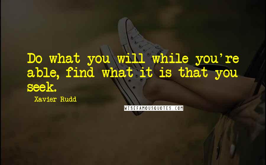 Xavier Rudd Quotes: Do what you will while you're able, find what it is that you seek.