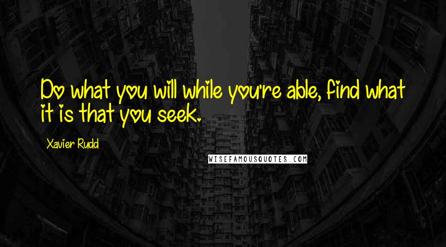 Xavier Rudd Quotes: Do what you will while you're able, find what it is that you seek.