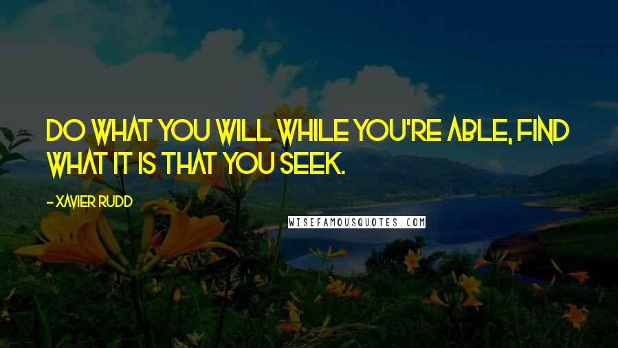 Xavier Rudd Quotes: Do what you will while you're able, find what it is that you seek.