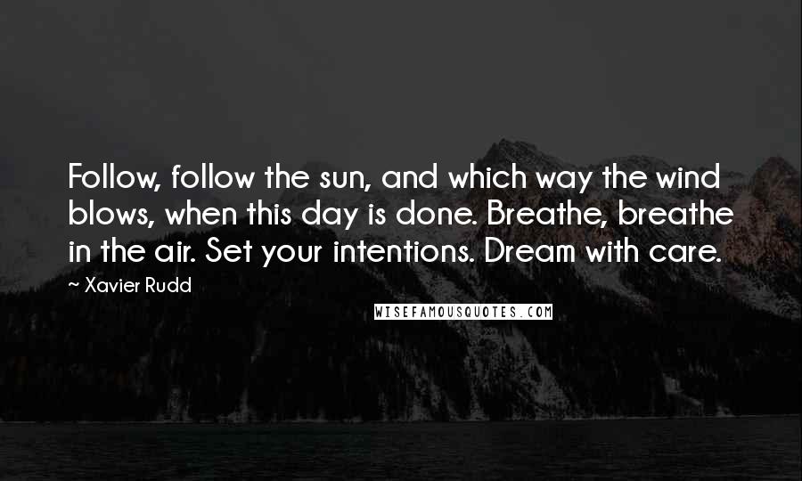 Xavier Rudd Quotes: Follow, follow the sun, and which way the wind blows, when this day is done. Breathe, breathe in the air. Set your intentions. Dream with care.