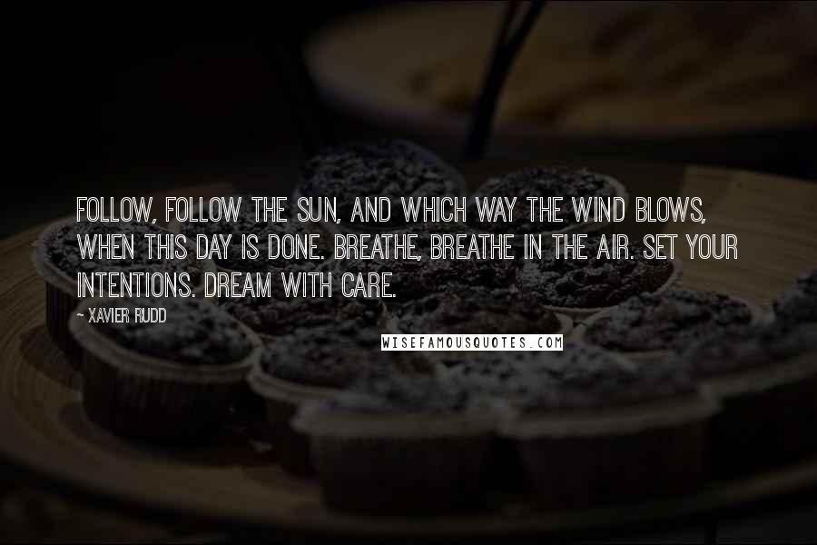 Xavier Rudd Quotes: Follow, follow the sun, and which way the wind blows, when this day is done. Breathe, breathe in the air. Set your intentions. Dream with care.