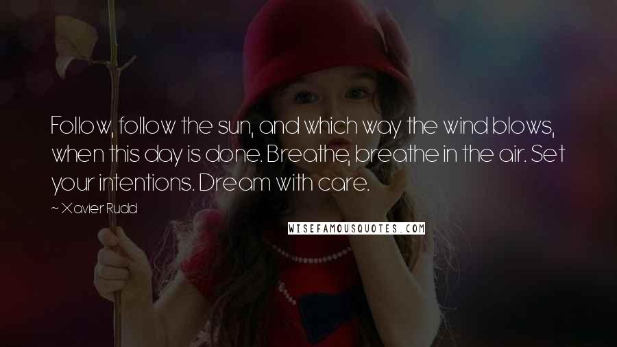 Xavier Rudd Quotes: Follow, follow the sun, and which way the wind blows, when this day is done. Breathe, breathe in the air. Set your intentions. Dream with care.