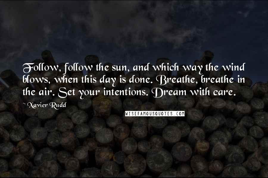 Xavier Rudd Quotes: Follow, follow the sun, and which way the wind blows, when this day is done. Breathe, breathe in the air. Set your intentions. Dream with care.