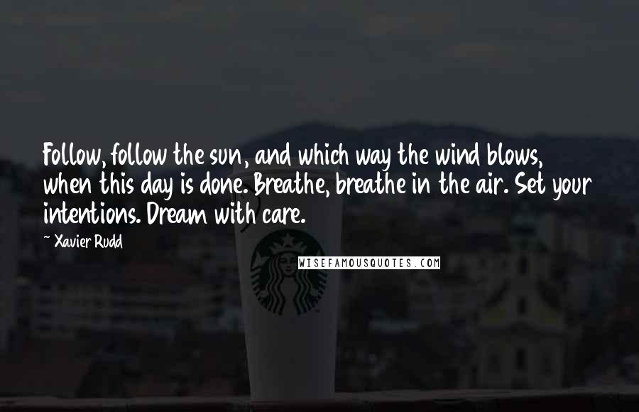 Xavier Rudd Quotes: Follow, follow the sun, and which way the wind blows, when this day is done. Breathe, breathe in the air. Set your intentions. Dream with care.