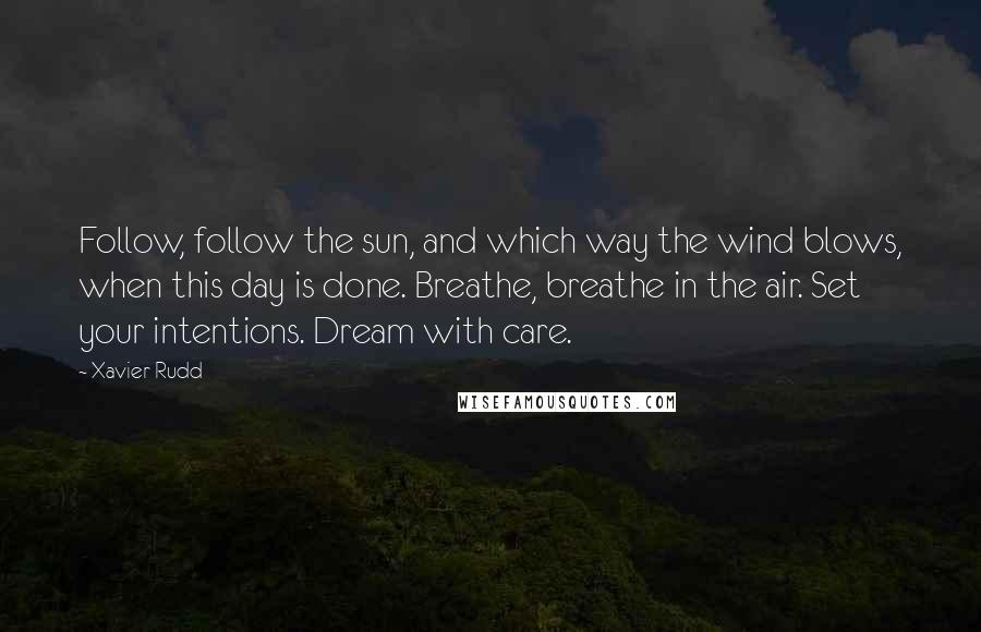 Xavier Rudd Quotes: Follow, follow the sun, and which way the wind blows, when this day is done. Breathe, breathe in the air. Set your intentions. Dream with care.