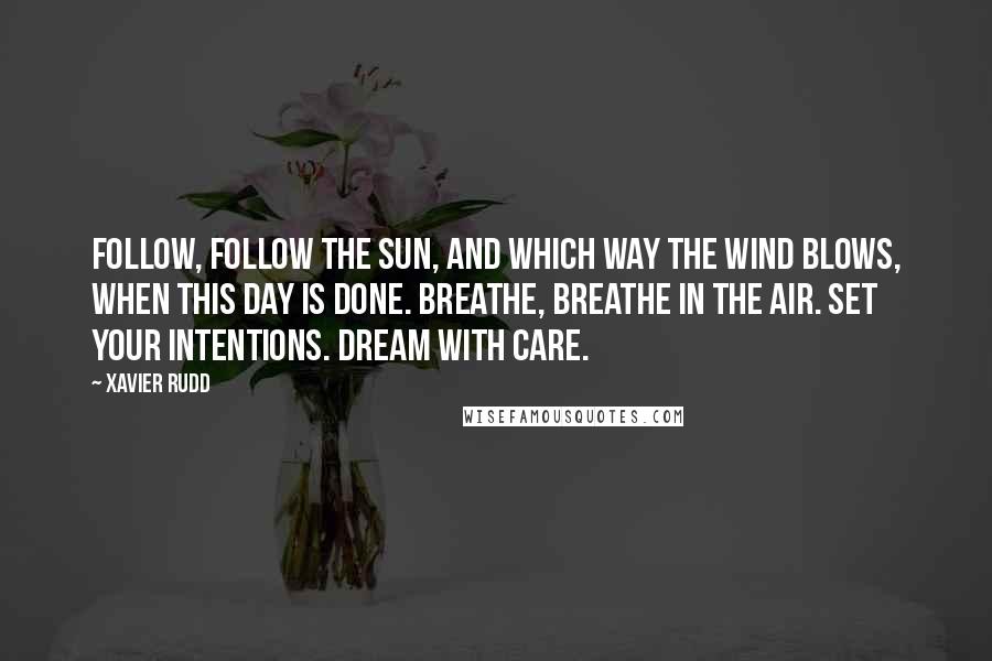 Xavier Rudd Quotes: Follow, follow the sun, and which way the wind blows, when this day is done. Breathe, breathe in the air. Set your intentions. Dream with care.