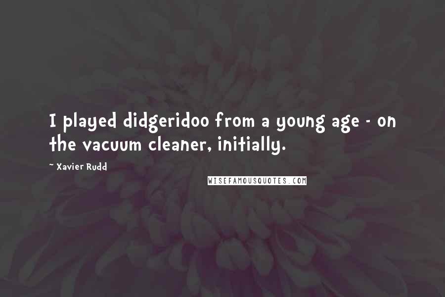 Xavier Rudd Quotes: I played didgeridoo from a young age - on the vacuum cleaner, initially.