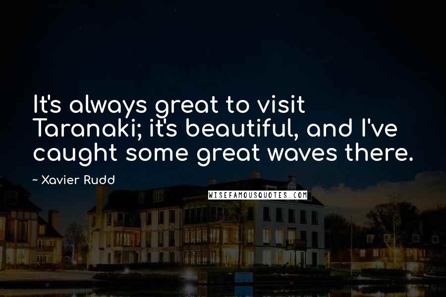 Xavier Rudd Quotes: It's always great to visit Taranaki; it's beautiful, and I've caught some great waves there.