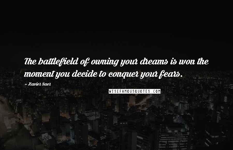 Xavier Saer Quotes: The battlefield of owning your dreams is won the moment you decide to conquer your fears.
