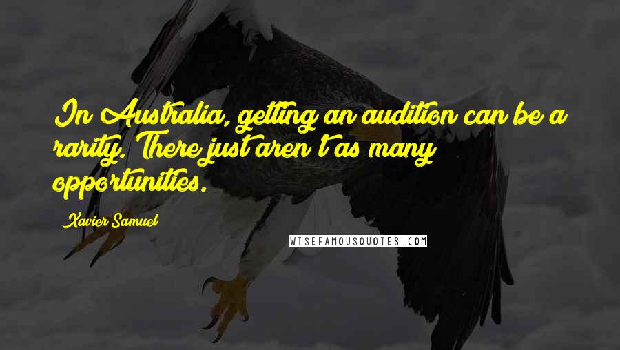 Xavier Samuel Quotes: In Australia, getting an audition can be a rarity. There just aren't as many opportunities.