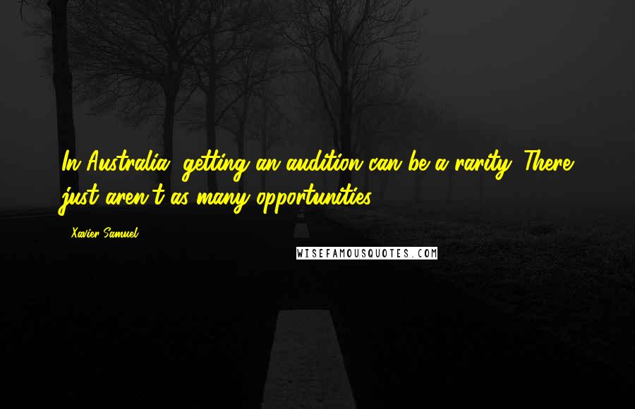 Xavier Samuel Quotes: In Australia, getting an audition can be a rarity. There just aren't as many opportunities.
