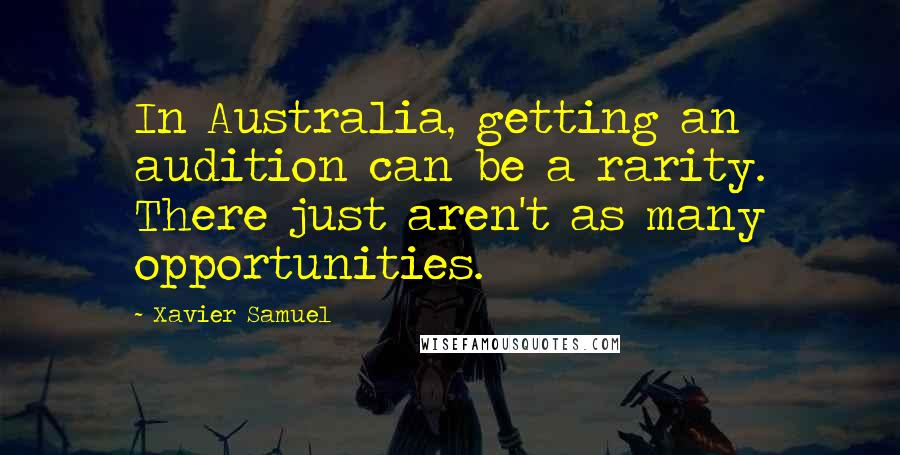 Xavier Samuel Quotes: In Australia, getting an audition can be a rarity. There just aren't as many opportunities.