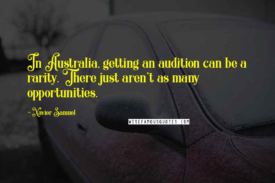 Xavier Samuel Quotes: In Australia, getting an audition can be a rarity. There just aren't as many opportunities.