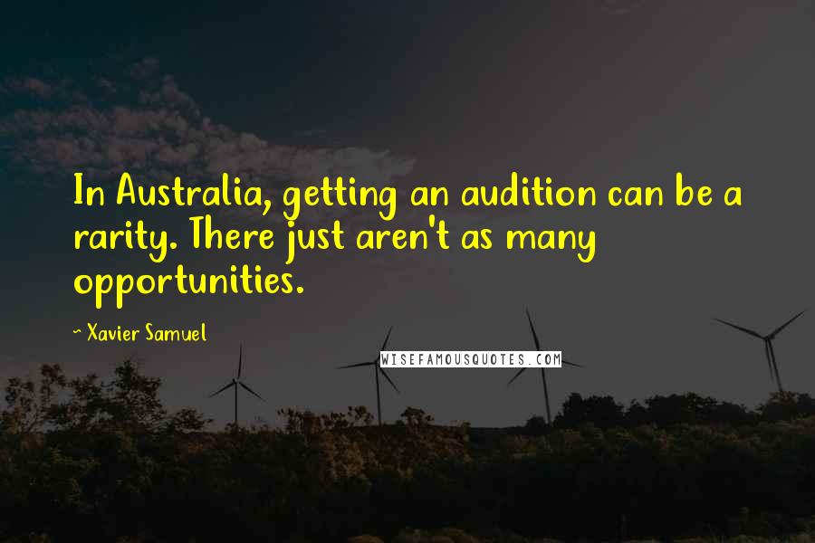 Xavier Samuel Quotes: In Australia, getting an audition can be a rarity. There just aren't as many opportunities.