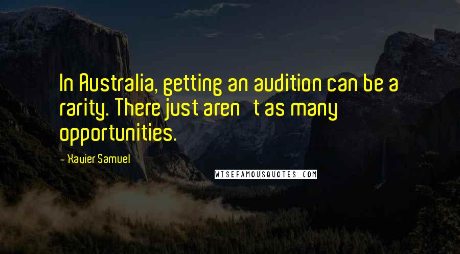 Xavier Samuel Quotes: In Australia, getting an audition can be a rarity. There just aren't as many opportunities.