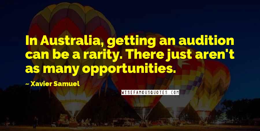 Xavier Samuel Quotes: In Australia, getting an audition can be a rarity. There just aren't as many opportunities.