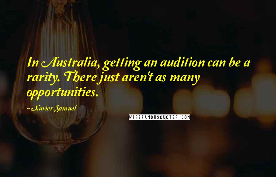 Xavier Samuel Quotes: In Australia, getting an audition can be a rarity. There just aren't as many opportunities.