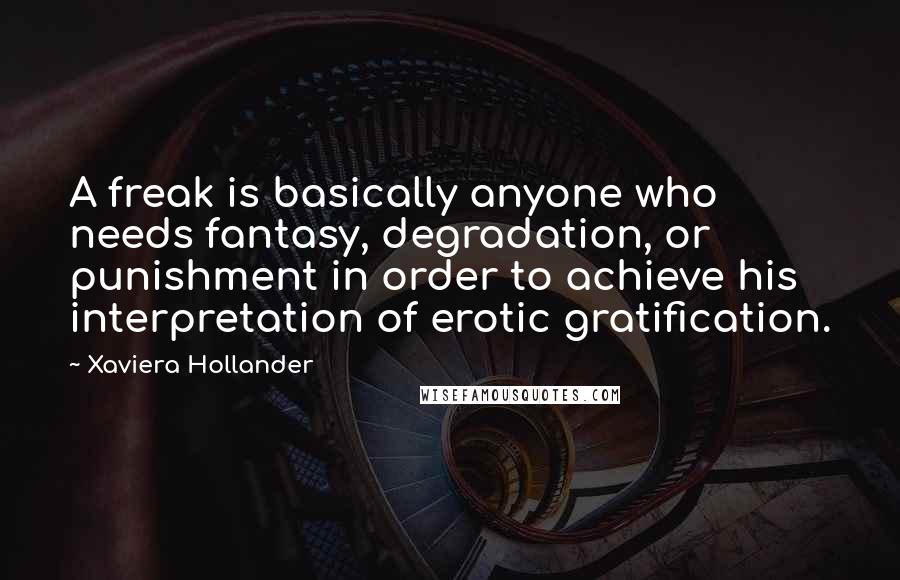 Xaviera Hollander Quotes: A freak is basically anyone who needs fantasy, degradation, or punishment in order to achieve his interpretation of erotic gratification.