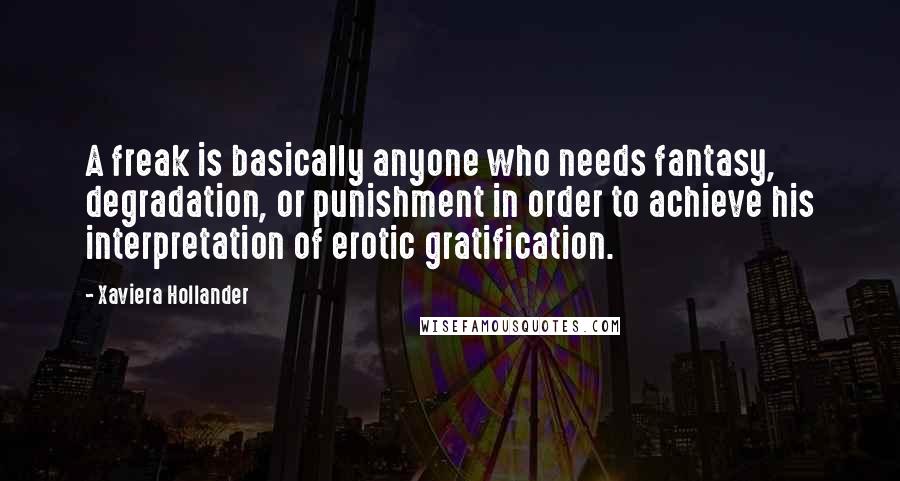 Xaviera Hollander Quotes: A freak is basically anyone who needs fantasy, degradation, or punishment in order to achieve his interpretation of erotic gratification.