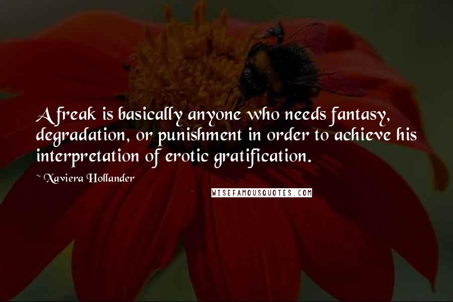 Xaviera Hollander Quotes: A freak is basically anyone who needs fantasy, degradation, or punishment in order to achieve his interpretation of erotic gratification.