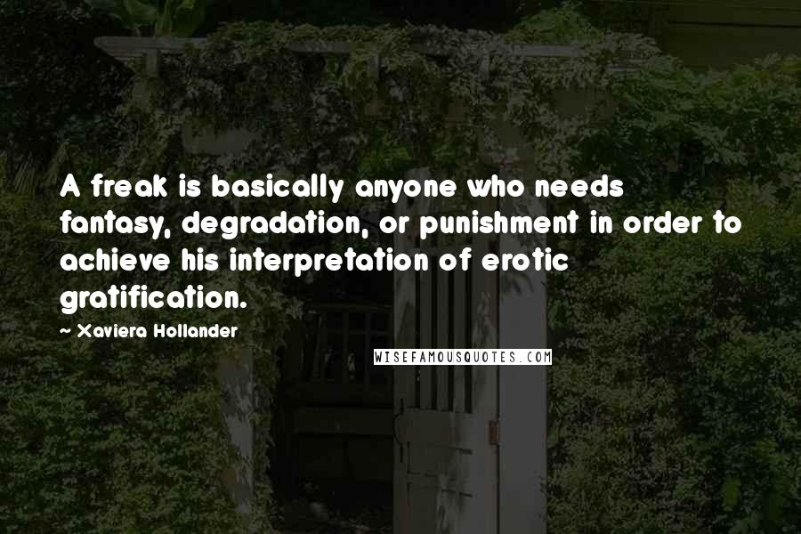 Xaviera Hollander Quotes: A freak is basically anyone who needs fantasy, degradation, or punishment in order to achieve his interpretation of erotic gratification.