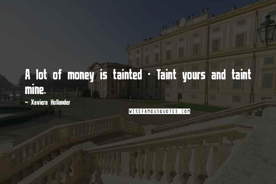 Xaviera Hollander Quotes: A lot of money is tainted - Taint yours and taint mine.