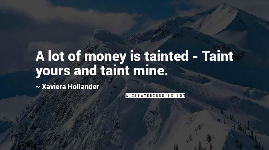 Xaviera Hollander Quotes: A lot of money is tainted - Taint yours and taint mine.