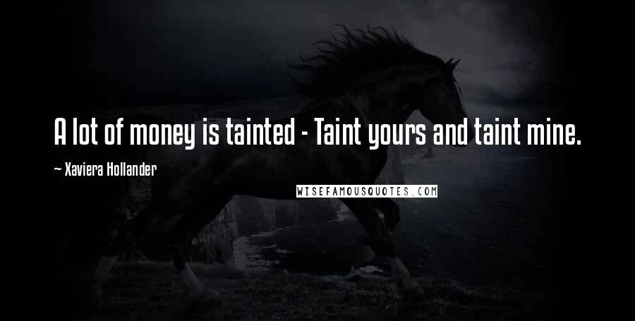 Xaviera Hollander Quotes: A lot of money is tainted - Taint yours and taint mine.