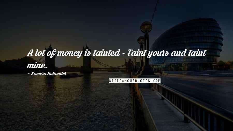 Xaviera Hollander Quotes: A lot of money is tainted - Taint yours and taint mine.