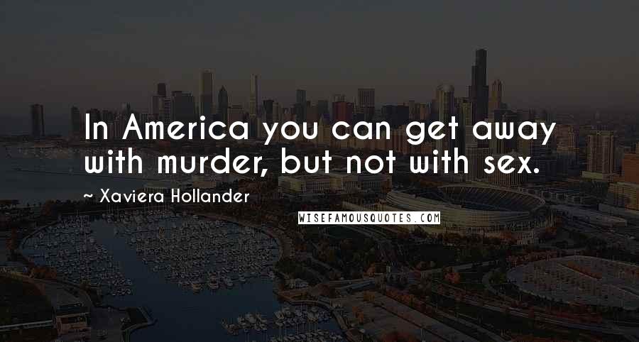 Xaviera Hollander Quotes: In America you can get away with murder, but not with sex.