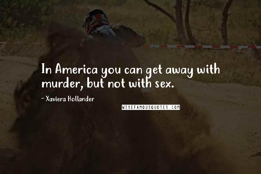 Xaviera Hollander Quotes: In America you can get away with murder, but not with sex.