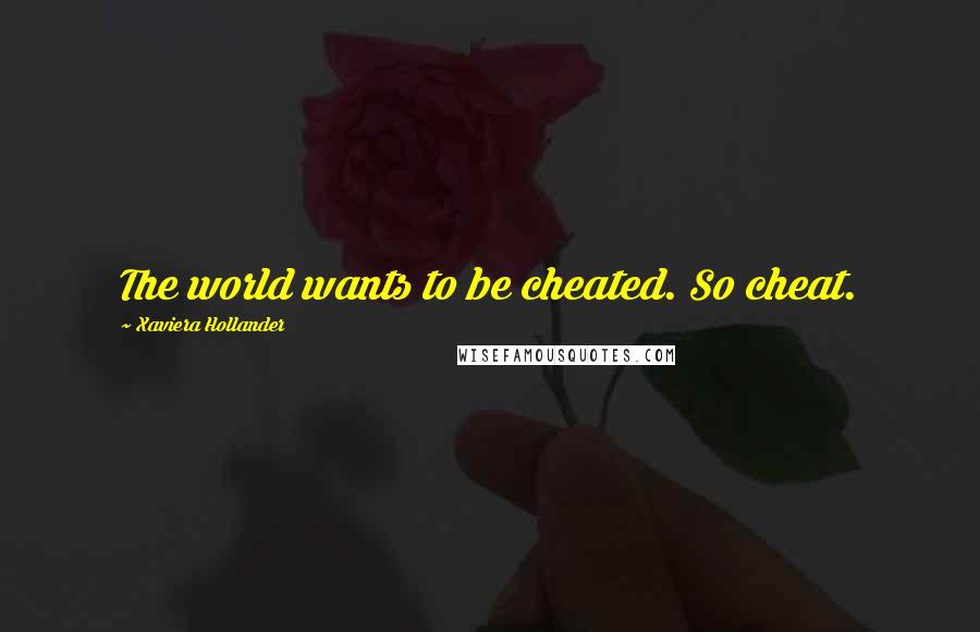 Xaviera Hollander Quotes: The world wants to be cheated. So cheat.