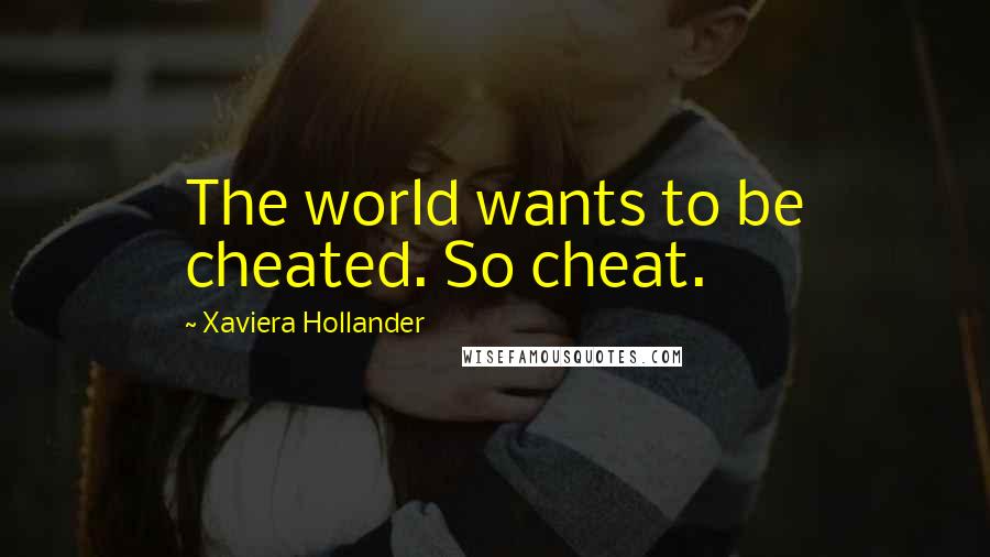 Xaviera Hollander Quotes: The world wants to be cheated. So cheat.