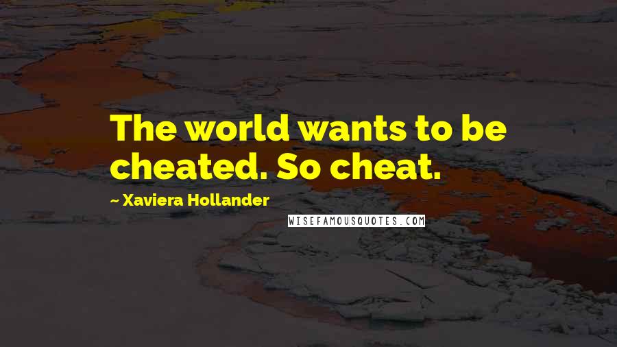 Xaviera Hollander Quotes: The world wants to be cheated. So cheat.