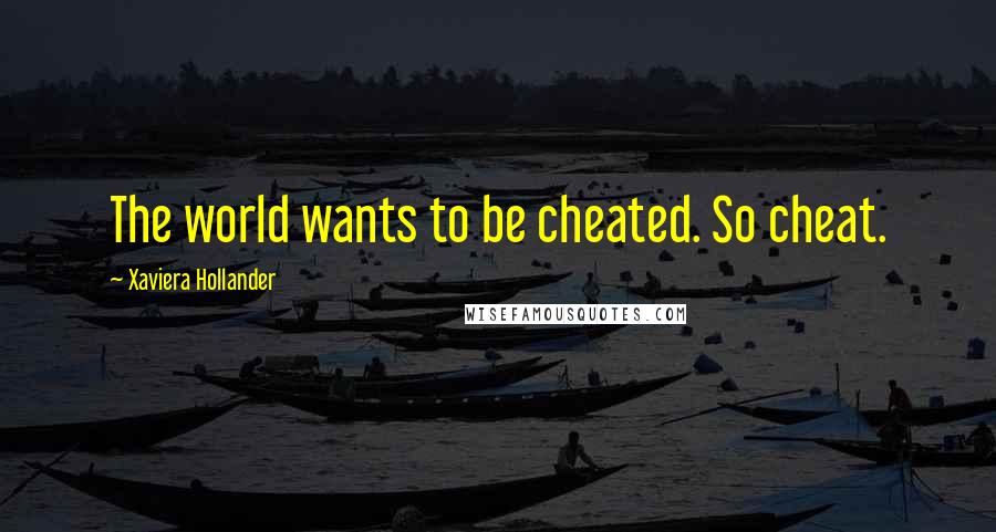 Xaviera Hollander Quotes: The world wants to be cheated. So cheat.