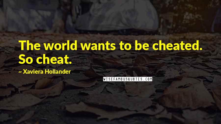 Xaviera Hollander Quotes: The world wants to be cheated. So cheat.