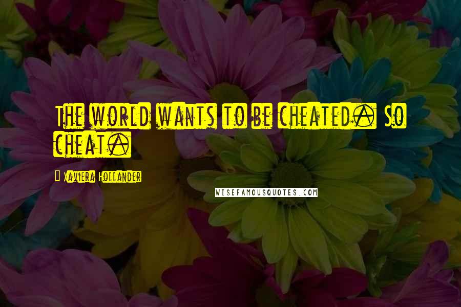 Xaviera Hollander Quotes: The world wants to be cheated. So cheat.