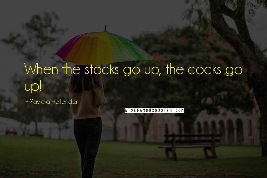 Xaviera Hollander Quotes: When the stocks go up, the cocks go up!