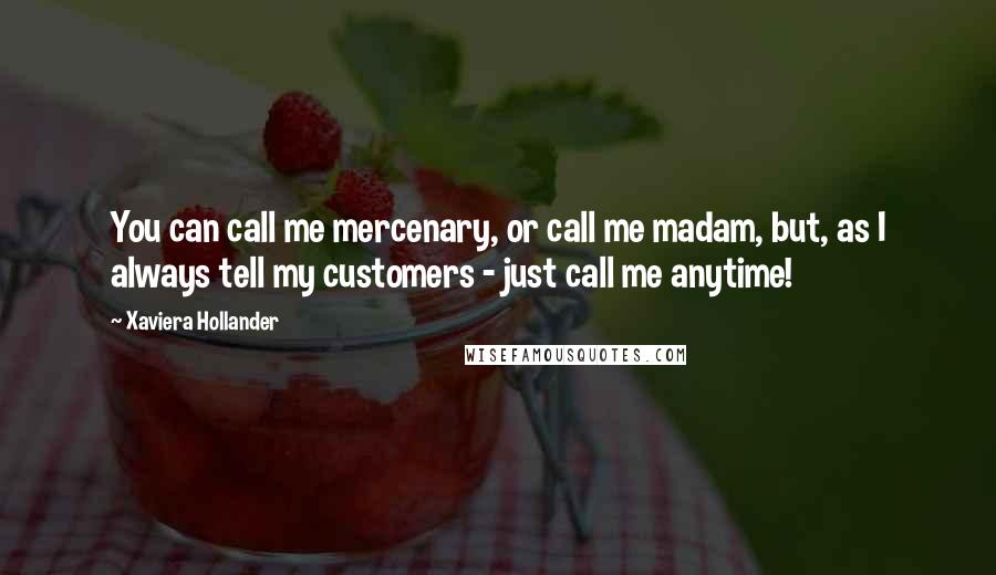 Xaviera Hollander Quotes: You can call me mercenary, or call me madam, but, as I always tell my customers - just call me anytime!