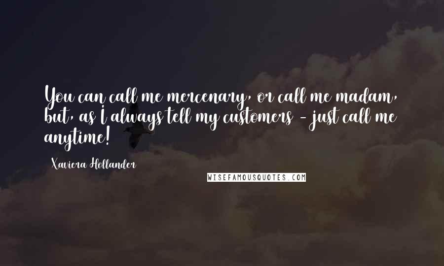 Xaviera Hollander Quotes: You can call me mercenary, or call me madam, but, as I always tell my customers - just call me anytime!