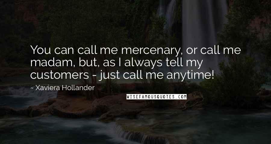 Xaviera Hollander Quotes: You can call me mercenary, or call me madam, but, as I always tell my customers - just call me anytime!