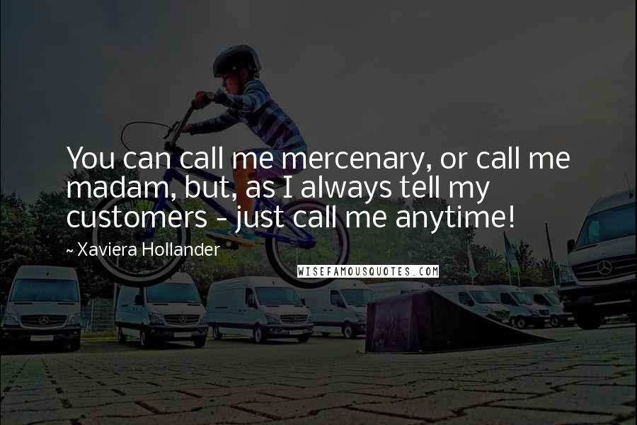 Xaviera Hollander Quotes: You can call me mercenary, or call me madam, but, as I always tell my customers - just call me anytime!