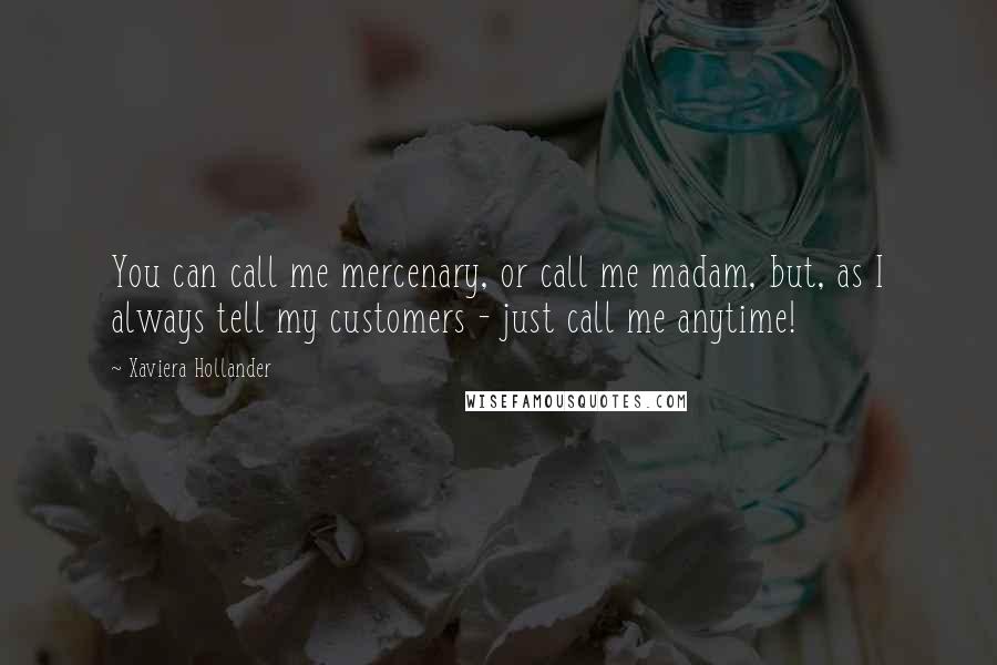 Xaviera Hollander Quotes: You can call me mercenary, or call me madam, but, as I always tell my customers - just call me anytime!