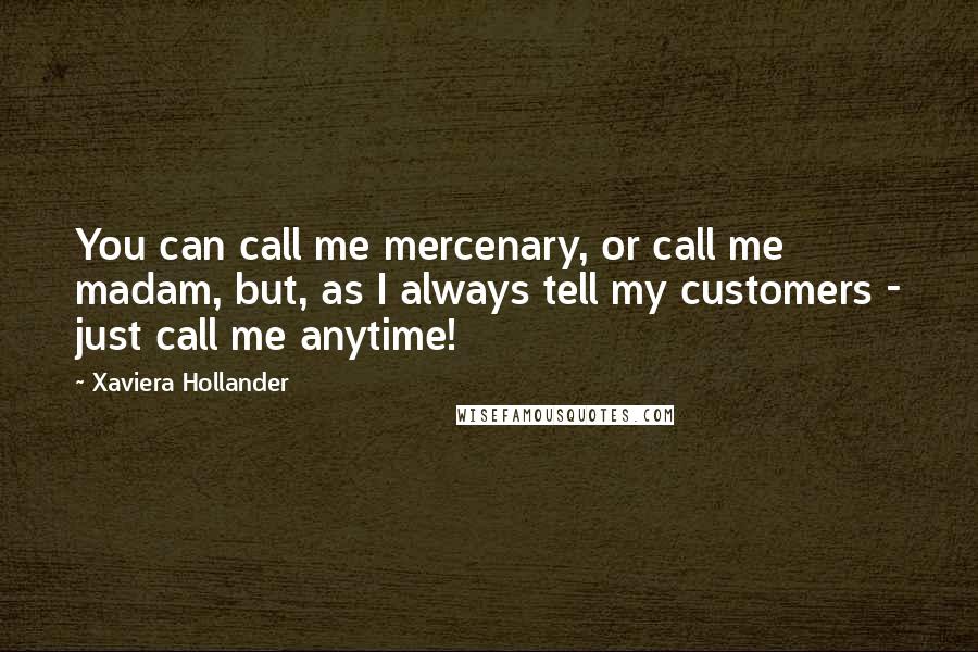 Xaviera Hollander Quotes: You can call me mercenary, or call me madam, but, as I always tell my customers - just call me anytime!