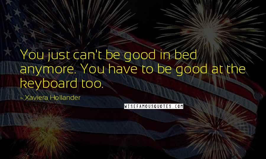 Xaviera Hollander Quotes: You just can't be good in bed anymore. You have to be good at the keyboard too.