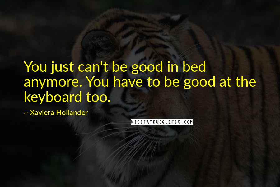 Xaviera Hollander Quotes: You just can't be good in bed anymore. You have to be good at the keyboard too.