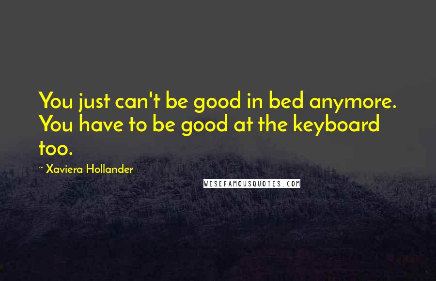 Xaviera Hollander Quotes: You just can't be good in bed anymore. You have to be good at the keyboard too.
