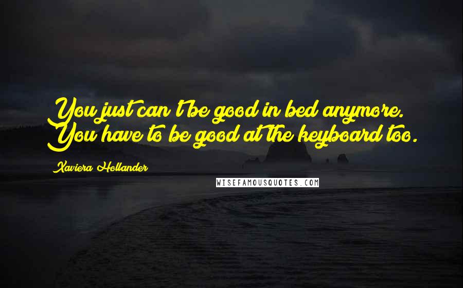 Xaviera Hollander Quotes: You just can't be good in bed anymore. You have to be good at the keyboard too.