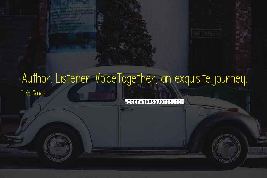 Xe Sands Quotes: Author. Listener. VoiceTogether, an exquisite journey.